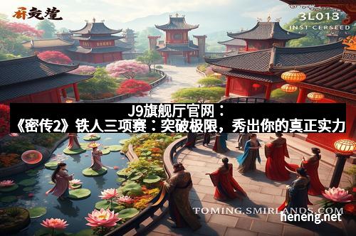 J9旗舰厅官网：《密传2》铁人三项赛：突破极限，秀出你的真正实力